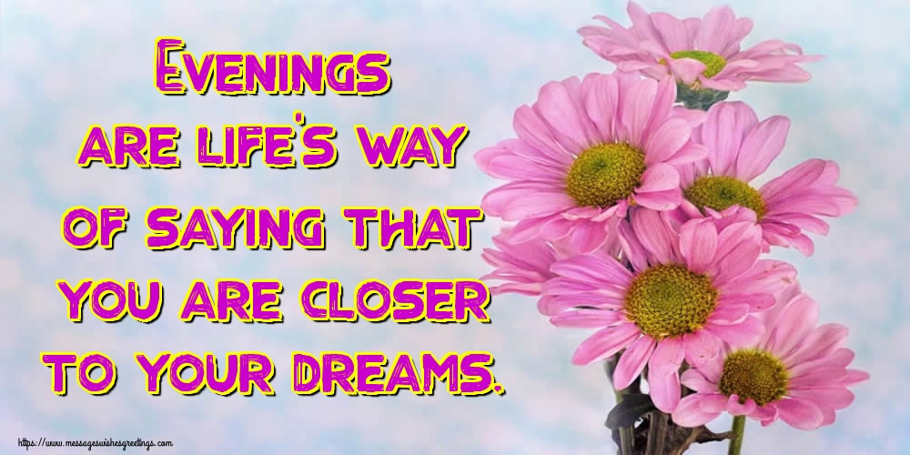 Greetings Cards for Good evening - Evenings are life’s way of saying that you are closer to your dreams. - messageswishesgreetings.com